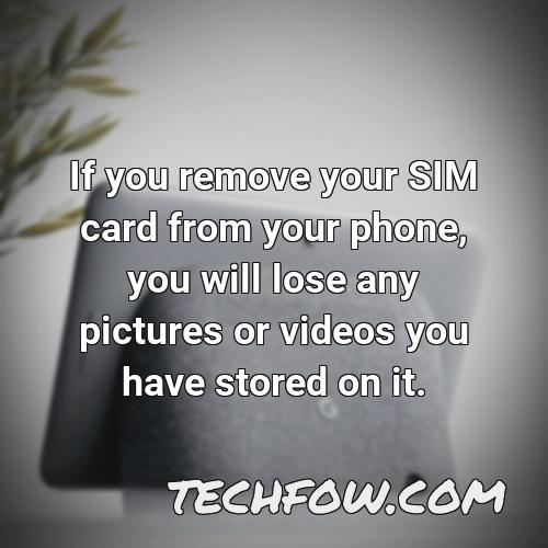 if you remove your sim card from your phone you will lose any pictures or videos you have stored on it 1