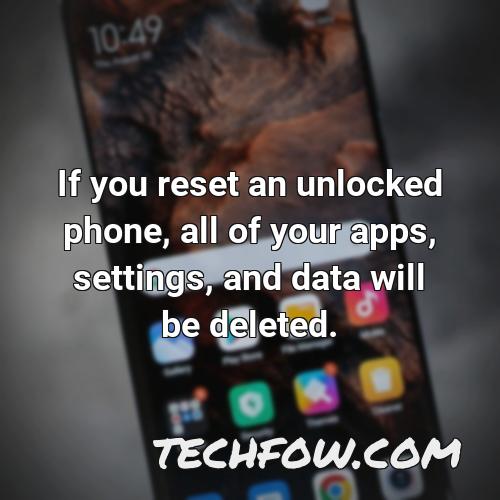 if you reset an unlocked phone all of your apps settings and data will be deleted