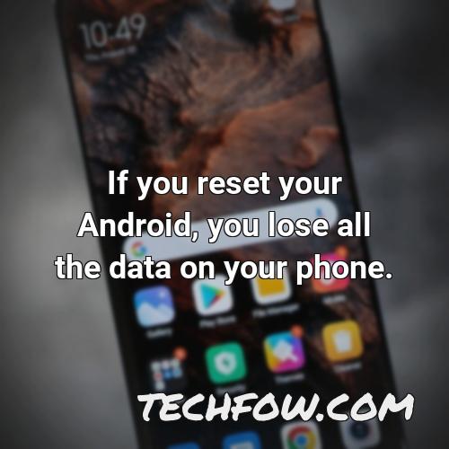 if you reset your android you lose all the data on your phone