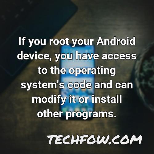 if you root your android device you have access to the operating system s code and can modify it or install other programs