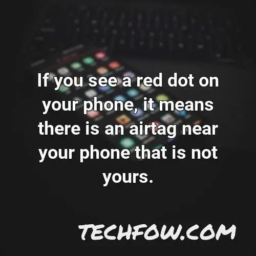 if you see a red dot on your phone it means there is an airtag near your phone that is not yours