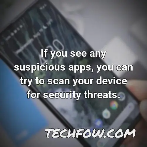 if you see any suspicious apps you can try to scan your device for security threats