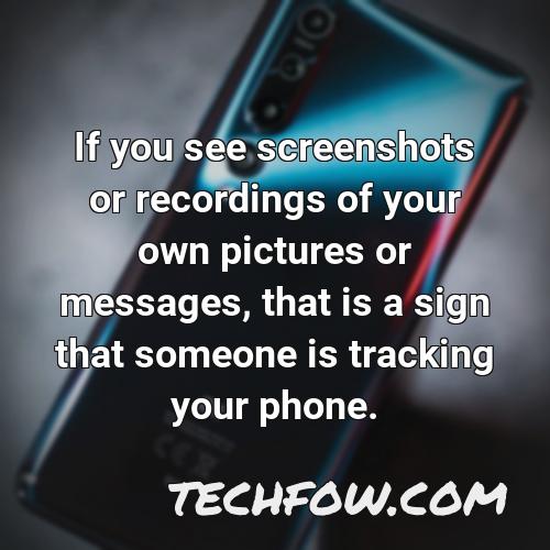 if you see screenshots or recordings of your own pictures or messages that is a sign that someone is tracking your phone