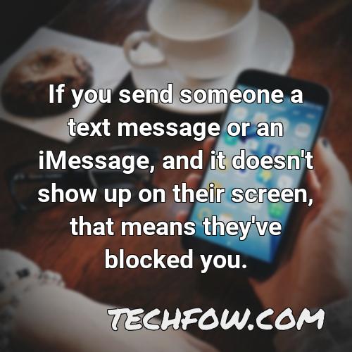 if you send someone a text message or an imessage and it doesn t show up on their screen that means they ve blocked you