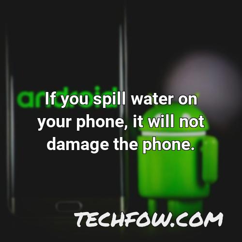 if you spill water on your phone it will not damage the phone