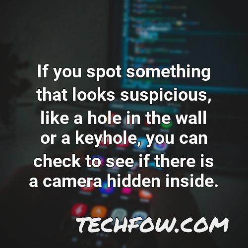 if you spot something that looks suspicious like a hole in the wall or a keyhole you can check to see if there is a camera hidden inside