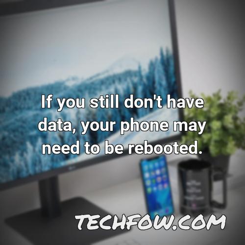 if you still don t have data your phone may need to be rebooted