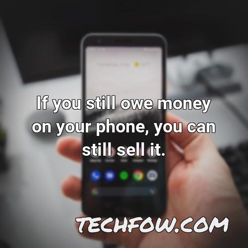 if you still owe money on your phone you can still sell it