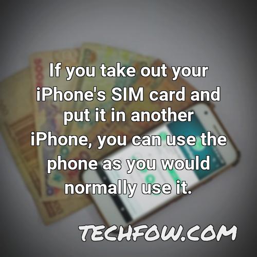 if you take out your iphone s sim card and put it in another iphone you can use the phone as you would normally use it