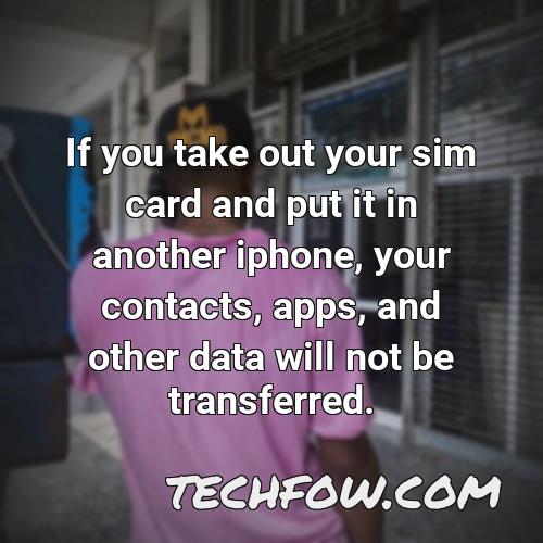 if you take out your sim card and put it in another iphone your contacts apps and other data will not be transferred