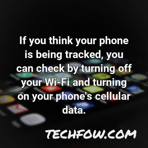 if you think your phone is being tracked you can check by turning off your wi fi and turning on your phone s cellular data 4