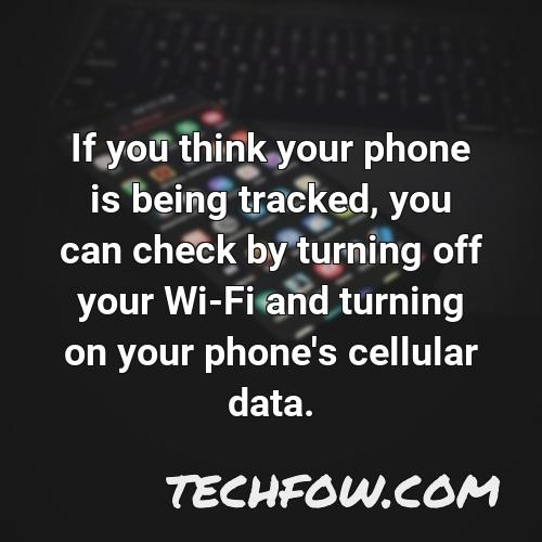 if you think your phone is being tracked you can check by turning off your wi fi and turning on your phone s cellular data