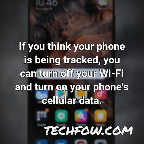 if you think your phone is being tracked you can turn off your wi fi and turn on your phone s cellular data