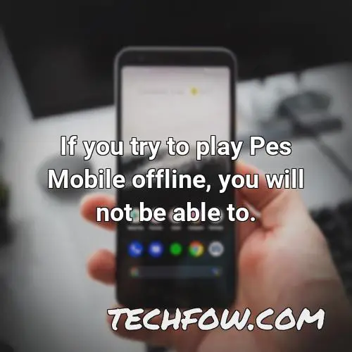 if you try to play pes mobile offline you will not be able to