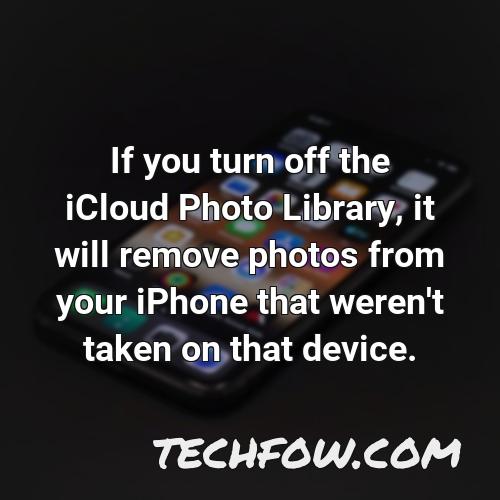 if you turn off the icloud photo library it will remove photos from your iphone that weren t taken on that device