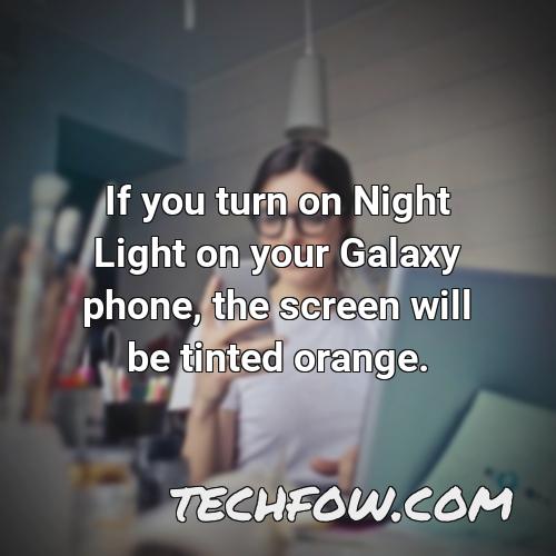 if you turn on night light on your galaxy phone the screen will be tinted orange