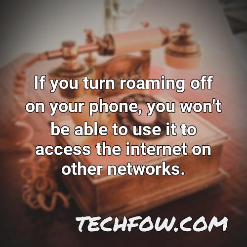 if you turn roaming off on your phone you won t be able to use it to access the internet on other networks