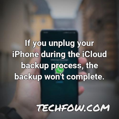 if you unplug your iphone during the icloud backup process the backup won t complete