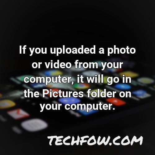if you uploaded a photo or video from your computer it will go in the pictures folder on your computer
