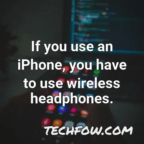if you use an iphone you have to use wireless headphones