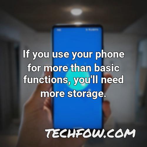if you use your phone for more than basic functions you ll need more storage
