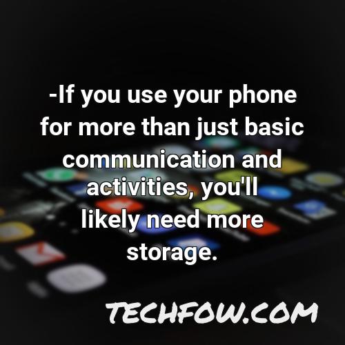 if you use your phone for more than just basic communication and activities you ll likely need more storage