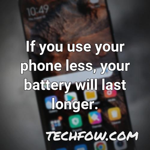 if you use your phone less your battery will last longer