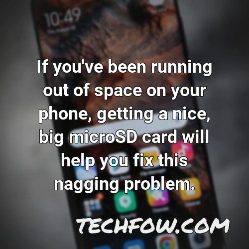 if you ve been running out of space on your phone getting a nice big microsd card will help you fix this nagging problem
