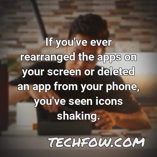 if you ve ever rearranged the apps on your screen or deleted an app from your phone you ve seen icons shaking