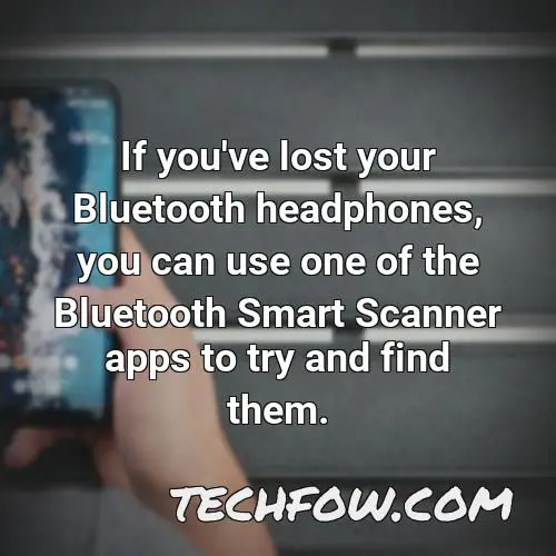 if you ve lost your bluetooth headphones you can use one of the bluetooth smart scanner apps to try and find them