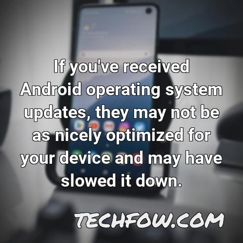 if you ve received android operating system updates they may not be as nicely optimized for your device and may have slowed it down 2