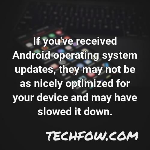 if you ve received android operating system updates they may not be as nicely optimized for your device and may have slowed it down
