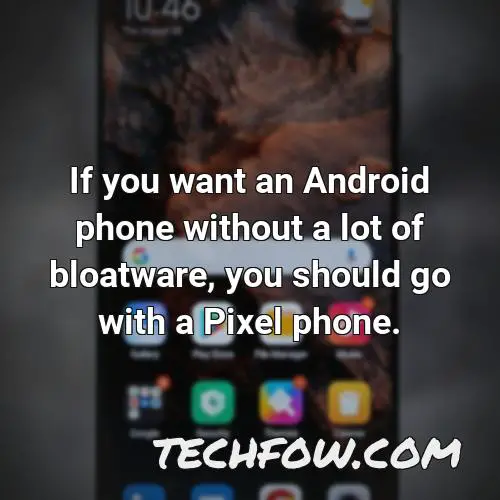 if you want an android phone without a lot of bloatware you should go with a pixel phone