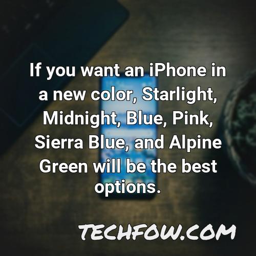 if you want an iphone in a new color starlight midnight blue pink sierra blue and alpine green will be the best options