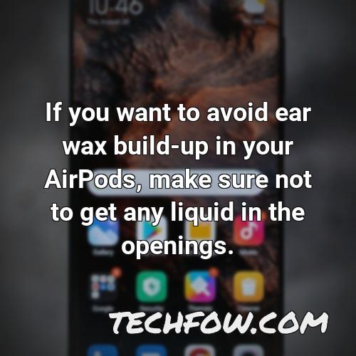 if you want to avoid ear wax build up in your airpods make sure not to get any liquid in the openings