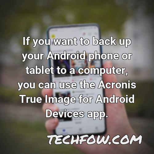 if you want to back up your android phone or tablet to a computer you can use the acronis true image for android devices app