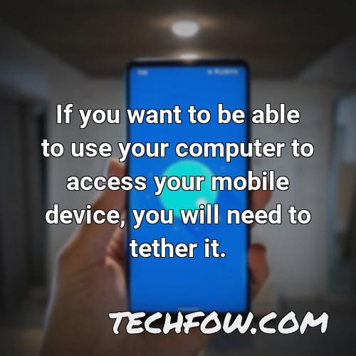 if you want to be able to use your computer to access your mobile device you will need to tether it