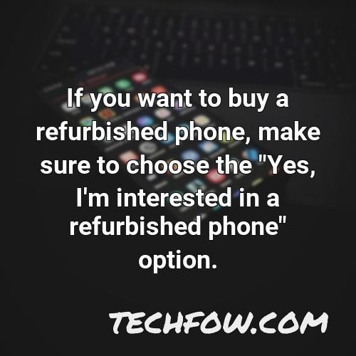 if you want to buy a refurbished phone make sure to choose the yes i m interested in a refurbished phone option