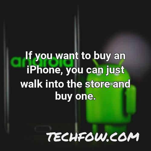 if you want to buy an iphone you can just walk into the store and buy one