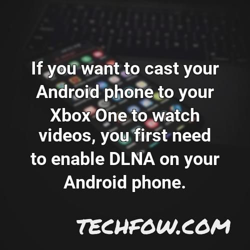if you want to cast your android phone to your xbox one to watch videos you first need to enable dlna on your android phone