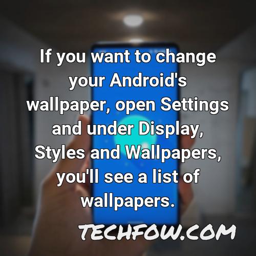 if you want to change your android s wallpaper open settings and under display styles and wallpapers you ll see a list of wallpapers