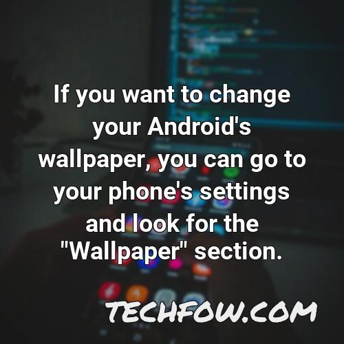 if you want to change your android s wallpaper you can go to your phone s settings and look for the wallpaper section