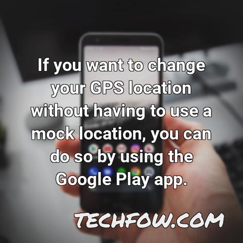 if you want to change your gps location without having to use a mock location you can do so by using the google play app