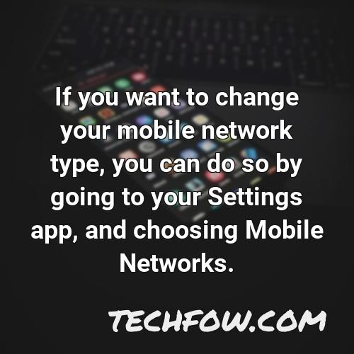 if you want to change your mobile network type you can do so by going to your settings app and choosing mobile networks