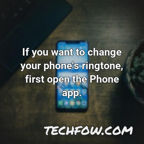 if you want to change your phone s ringtone first open the phone app
