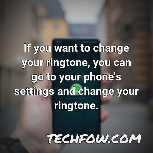 if you want to change your ringtone you can go to your phone s settings and change your ringtone