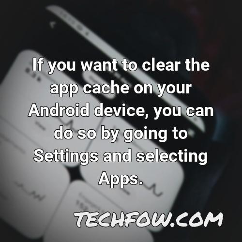 if you want to clear the app cache on your android device you can do so by going to settings and selecting apps