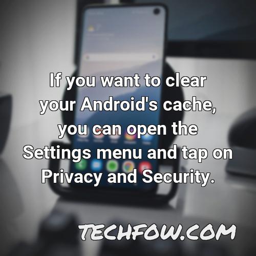 if you want to clear your android s cache you can open the settings menu and tap on privacy and security