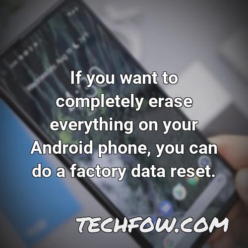 if you want to completely erase everything on your android phone you can do a factory data reset