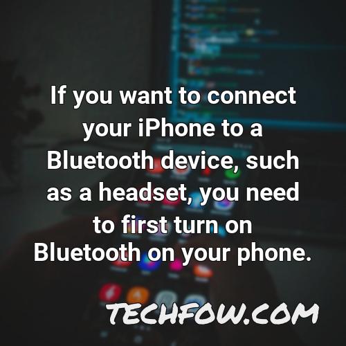 if you want to connect your iphone to a bluetooth device such as a headset you need to first turn on bluetooth on your phone